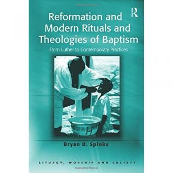 Reformation and Modern Rituals and Theologies of Baptism: From Luther to Contemporary Practices (Liturgy, Worship And Society Series)