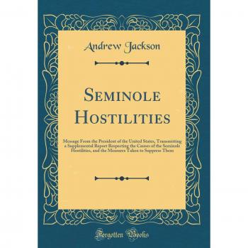 Seminole Hostilities: Message From the President of the United States, Transmitting a Supplemental Report Respecting the Causes of the Seminole ... Taken to Suppress Them