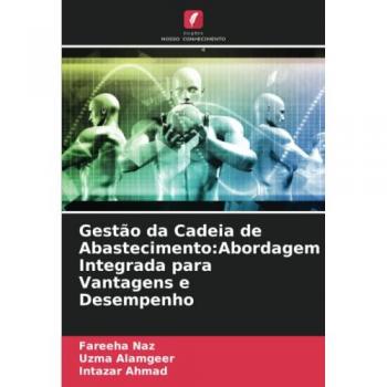 Naz, Fareeha: Gestão da Cadeia de Abastecimento:Abordagem Integrada para Vantagens e Desempenho