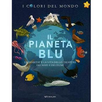 Il pianeta blu. Gli habitat e la vita delle creature dei mari e dei fiumi. I colori del mondo