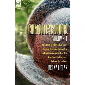 Conquistador! the True Life Adventures of Bernal Diaz and His Part in the Spanish Conquest of the Americas in the Early Sixteenth Century: Volume 1