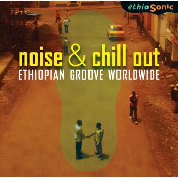 Noise & Chill Out. Ethiopian Groove Worldwide