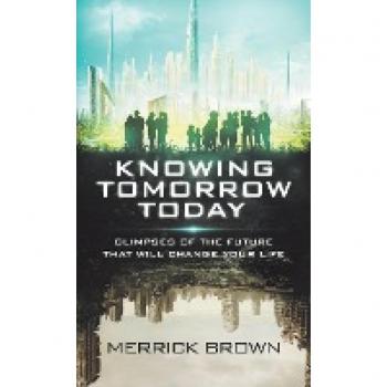 Knowing Tomorrow Today: Glimpses of the Future That Will Change Your Life