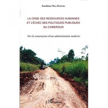 La crise des ressources humaines et l'échec des politiques publiques au Cameroun: Vers La Construction D'une Administration Moderne