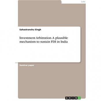 Investment Arbitration. A plausible mechanism to sustain FDI in India