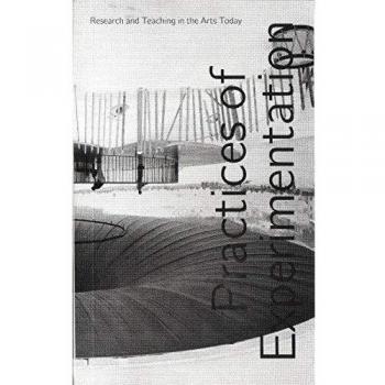 Practices of Experimentation: Research and Teaching in the Arts Today: 4