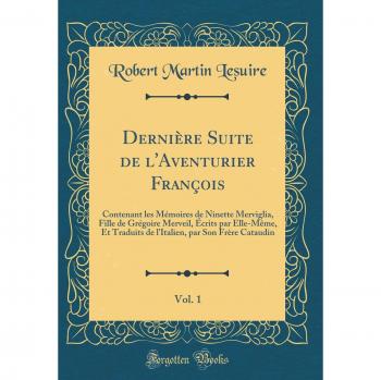 Dernière Suite de l'Aventurier François, Vol. 1: Contenant les Mémoires de Ninette Merviglia, Fille de Grégoire Merveil, Écrits par Elle-Même, Et ... par Son Frère Cataudin