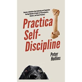 Practical Self-Discipline: Become a Relentless Goal-Achieving and Temptation-Busting Machine