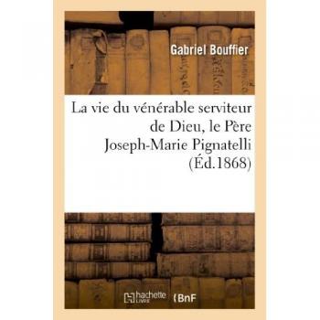 La vie du vénérable serviteur de Dieu, le Père Joseph-Marie Pignatelli, de la Compagnie de Jésus