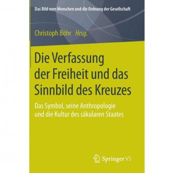 Die Verfassung der Freiheit und das Sinnbild des Kreuzes: Das Symbol, seine Anthropologie und die Kultur des säkularen Staates