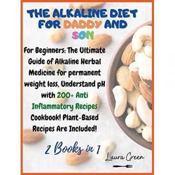 THE ALKALINE DIET FOR DADDY AND SON: 2 Books in 1: For Beginners: The Ultimate Guide of Alkaline Herbal Medicine for permanent weight loss, Understand ... Meals Book! Plant-Based Meals Are Included!