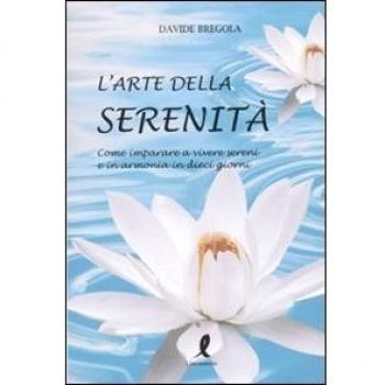 L'arte della serenità. Come imparare a vivere sereni e in armonia in dieci giorni