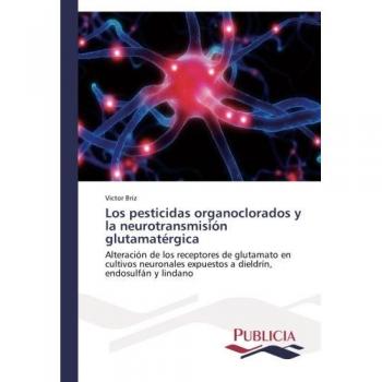 Los pesticidas organoclorados y la neurotransmisión glutamatérgica: Alteración de los receptores de glutamato en cultivos neuronales expuestos a dieldrín, endosulfán y lindano