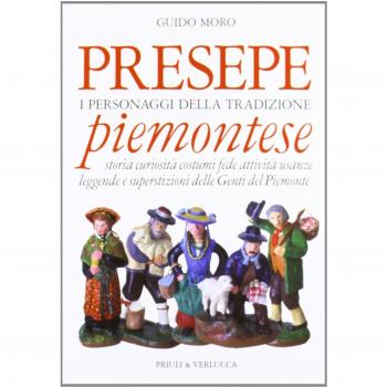 Presepe piemontese. I personaggi della tradizione. Storia curiosità costumi fede attività usanze leggende e superstizioni delle genti del Piemonte