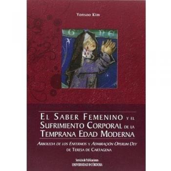 El saber femenino y el sufrimiento corporal en la temprana edad moderna: arboleda de los enfermos y admiraçión operum dey de teresa de cartagena