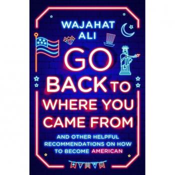 Wajahat Ali Go Back To Where You Came From: And Other Helpful Recommendations On How To Become American