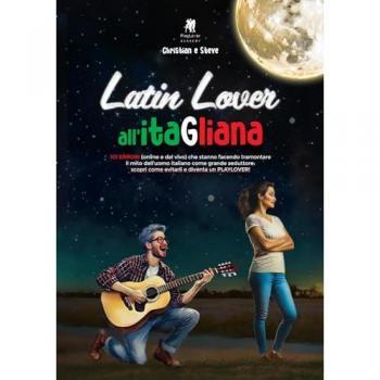 Latin lover all'itaGliana. 101 errori (online e dal vivo) che stanno facendo tramontare il mito dell'uomo italiano come grande seduttore: scopri come