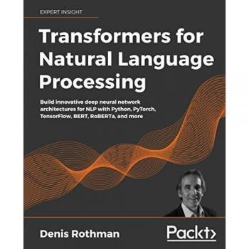 Transformers for Natural Language Processing: Build innovative deep neural network architectures for NLP with Python, PyTorch, TensorFlow, BERT, RoBERTa, and more