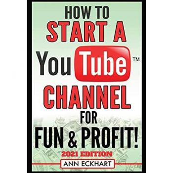 Eckhart, Ann: How To Start a YouTube Channel for Fun & Profit 2021 Edition