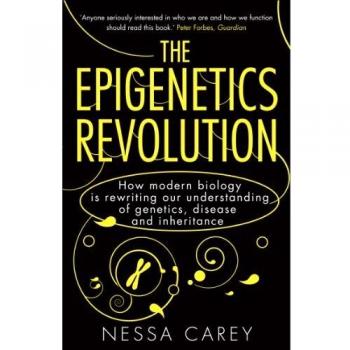 Nessa Carey The Epigenetics Revolution: How Modern Biology Is Rewriting Our Understanding Of Genetics, Disease And Inheritance