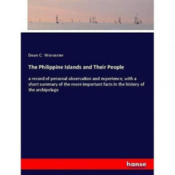 The Philippine Islands and Their People: a record of personal observation and experience, with a short summary of the more important facts in the history of the archipelago