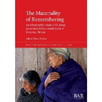The Materiality of Remembering: An ethnographic study of the living spaces in a Nahua municipality in Veracruz, Mexico (BAR International)