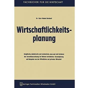 Wirtschaftlichkeitsplanung: Graphische, tabellarische und rechnerische, neue und alte Verfahren der Investitionsrechnung im Rahmen betrieblicher ... Wirtschaft