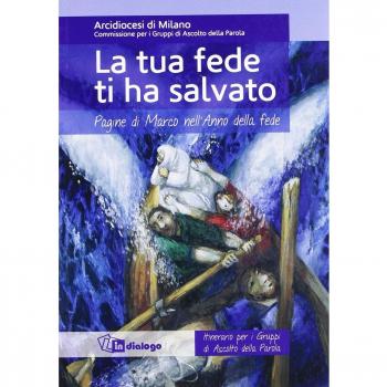 La tua fede ti ha salvato. Pagine di Marco nell'Anno della fede. Itinerario per i gruppi di ascolto della Parola