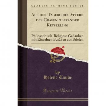 Aus den Tagebuchblättern des Grafen Alexander Keyserling: Philosophisch-Religiöse Gedanken mit Einzelnen Busäßen aus Briefen