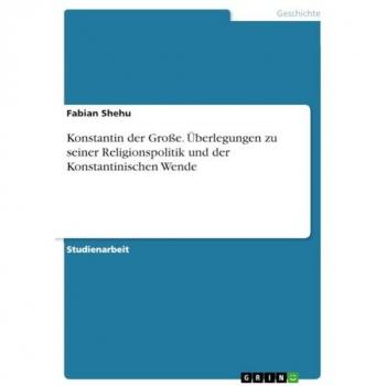 Konstantin der Große. Überlegungen zu seiner Religionspolitik und der Konstantinischen Wende