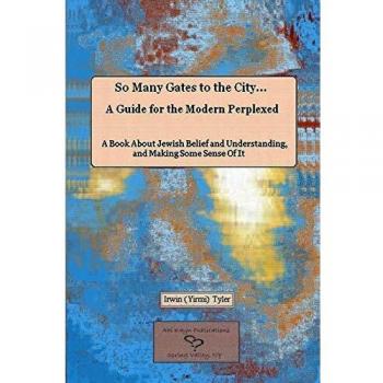 So Many Gates to the City... A Guide for the Modern Perplexed A Book About Jewish Belief and Understanding, and Making Some Sense Of It