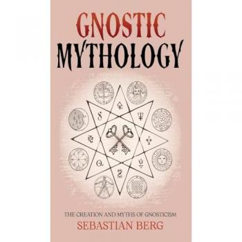 Gnostic Mythology: The Creation and Myths of Gnosticism