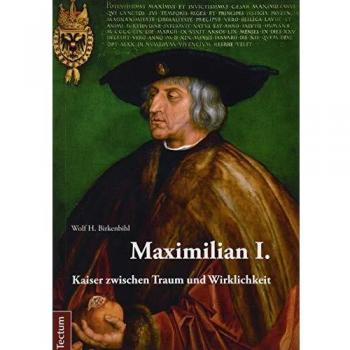 Maximilian I.: Kaiser zwischen Traum und Wirklichkeit