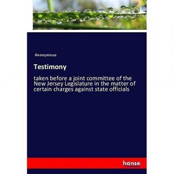 Testimony: taken before a joint committee of the New Jersey Legislature in the matter of certain charges against state officials