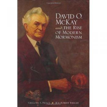David O. Mckay And The Rise Of Modern Mormonism