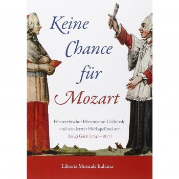 Keine Chance für Mozart. Fürsterzbischof Hieronymus Colloredo und sein letzter Hofkapellmeister Luigi Gatti