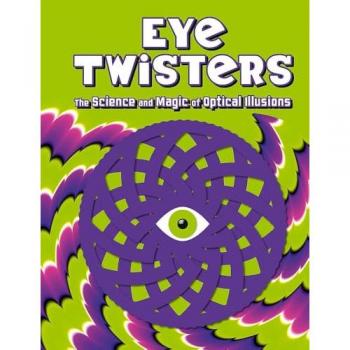 Eye Twisters : The science and magic of optical illusions