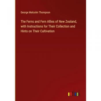 The Ferns and Fern Allies of New Zealand with Instructions for Their Collection and Hints on Their Cultivation