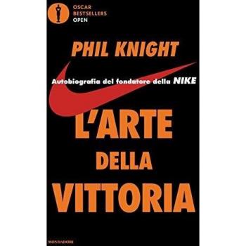 Phil Knight L'Arte Della Vittoria. Autobiografia Del Fondatore Della Nike