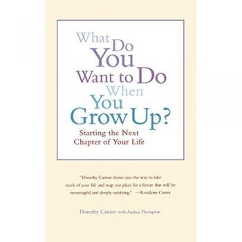 Dorothy Cantor What Do You Want To Do When You Grow Up?: Starting The Next Chapter Of Your Life