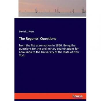 The Regents' Questions: from the fist examination in 1866. Being the questions for the preliminary examinations for admission to the University of the state of New York