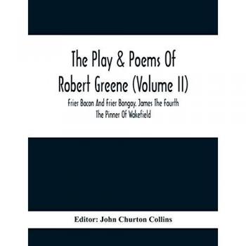 The Play & Poems Of Robert Greene (Volume II); Frier Bacon And Frier Bongay. James The Fourth The Pinner Of Wakefield. A Maidens Dreame Poems From The Novels. Notes To Plays And Poems Appendix; England's Parnassus. Glossarial Index General Index