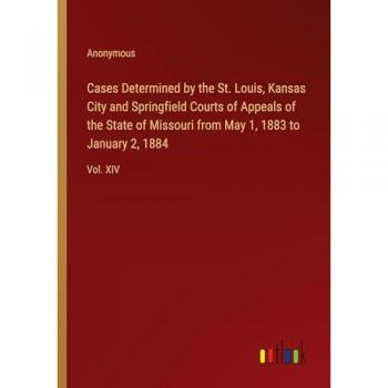 Cases Determined by the St. Louis, Kansas City and Springfield Courts of Appeals of the State of Missouri from May 1, 1883 to January 2, 1884: Vol. XIV
