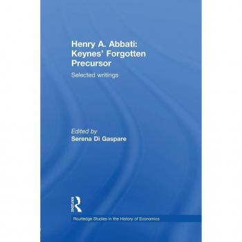 Henry A. Abbati: Keynes' Forgotten Precursor: Keynes' Forgotten Precursor: Selected Writings (Routledge Studies in the History of Economics, Band 119)