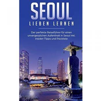 Seoul lieben lernen: Der perfekte Reiseführer für einen unvergesslichen Aufenthalt in Seoul inkl. Insider-Tipps und Packliste