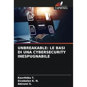 T., Keerthika: UNBREAKABLE: LE BASI DI UNA CYBERSECURITY INESPUGNABILE