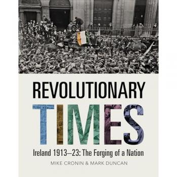 Revolutionary Times : Ireland 1913–1923: The Forging of a Nation