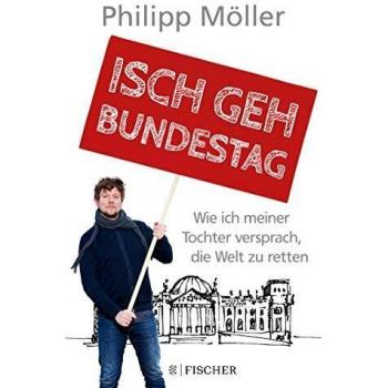 Philipp Möller Isch Geh Bundestag: Wie Ich Meiner Tochter Versprach, Die Welt Zu Retten