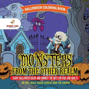 Speedy Kids: Halloween Coloring Book. Monsters from the Other Realm. Scary Halloween Color and Connect the Dots for Kids and Adults. No Fuss Skills-Based Exercise Book for Sharing