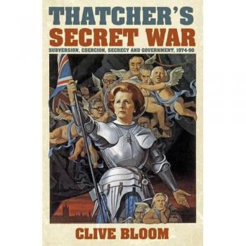 Thatcher's Secret War: Subversion, Coercion, Secrecy and Government, 1974-90